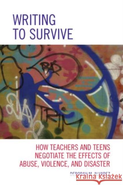 Writing to Survive: How Teachers and Teens Negotiate the Effects of Abuse, Violence, and Disaster