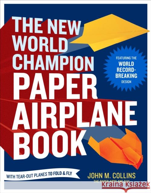 The New World Champion Paper Airplane Book: Featuring the World Record-Breaking Design, with Tear-Out Planes to Fold and Fly