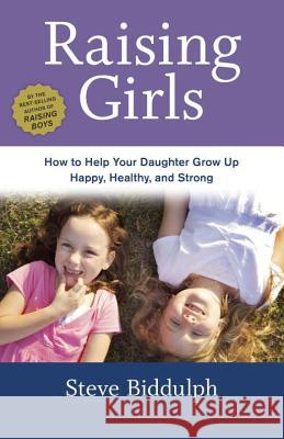 Raising Girls: How to Help Your Daughter Grow Up Happy, Healthy, and Strong