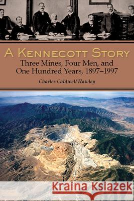A Kennecott Story: Three Mines, Four Men, and One Hundred Years, 1887-1997