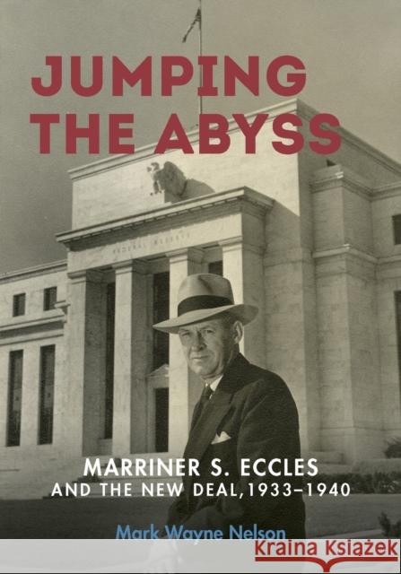 Jumping the Abyss: Marriner S. Eccles and the New Deal, 1933-1940