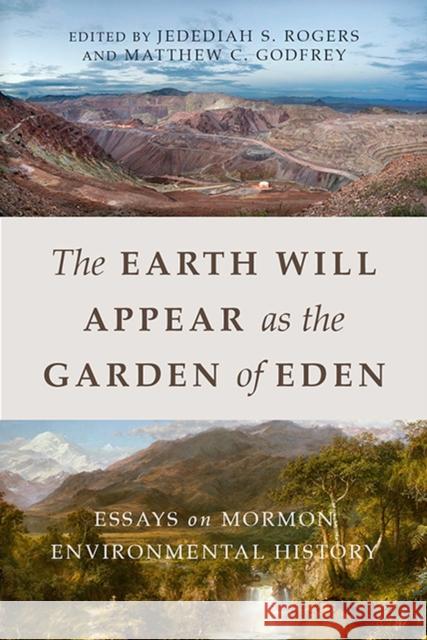 The Earth Will Appear as the Garden of Eden: Essays on Mormon Environmental History