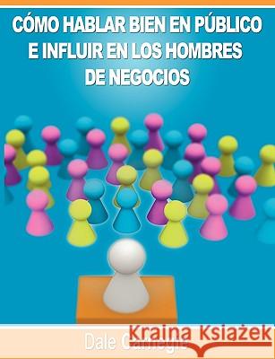 Como hablar bien en publico e influir en los hombres de negocios por Dale Carnegie autor de Como Ganar Amigos