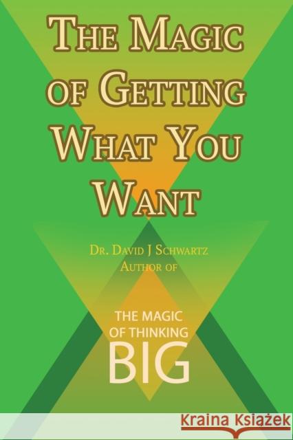 The Magic of Getting What You Want by David J. Schwartz author of The Magic of Thinking Big