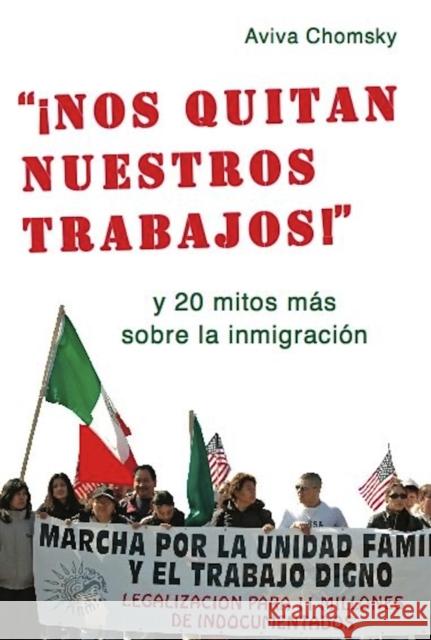 Nos Quitan Nuestros Trabajos!: Y 20 Mitos Mas Sobre La Inmigracion = 