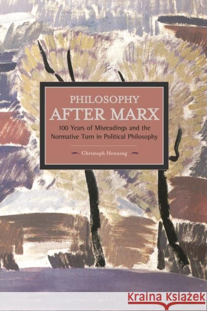 Philosophy After Marx: 100 Years of Misreadings and the Normative Turn in Political Philosophy