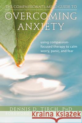 The Compassionate-Mind Guide to Overcoming Anxiety: Using Compassion-Focused Therapy to Calm Worry, Panic, and Fear