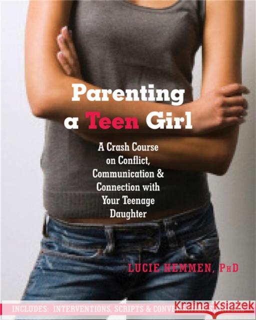 Parenting a Teen Girl: A Crash Course on Conflict, Communication and Connection with Your Teenage Daughter