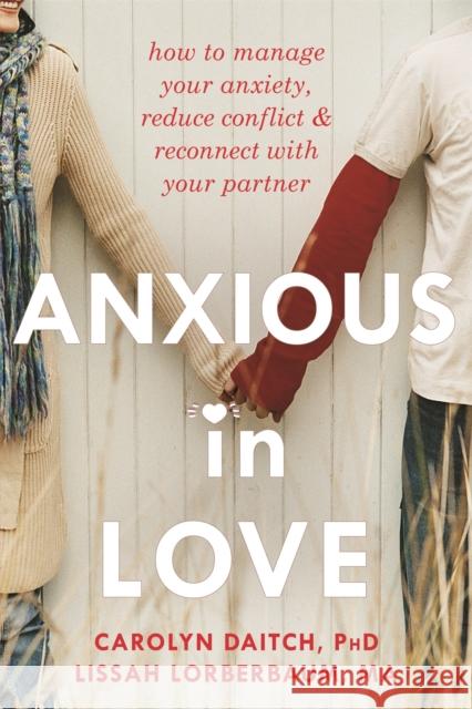 Anxious in Love: How to Manage Your Anxiety, Reduce Conflict, and Reconnect with Your Partner