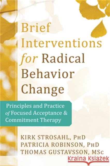 Brief Interventions for Radical Behavior Change: Principles and Practice for Focused Acceptance and Commitment Therapy