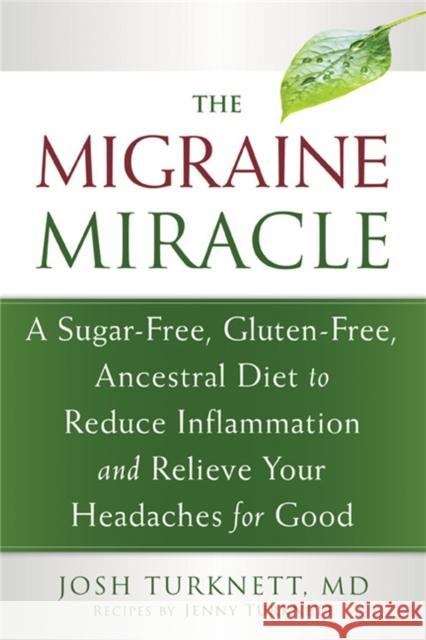 Migraine Miracle: A Sugar-Free, Gluten-Free Diet to Reduce Inflammation and Relieve Your Headaches for Good