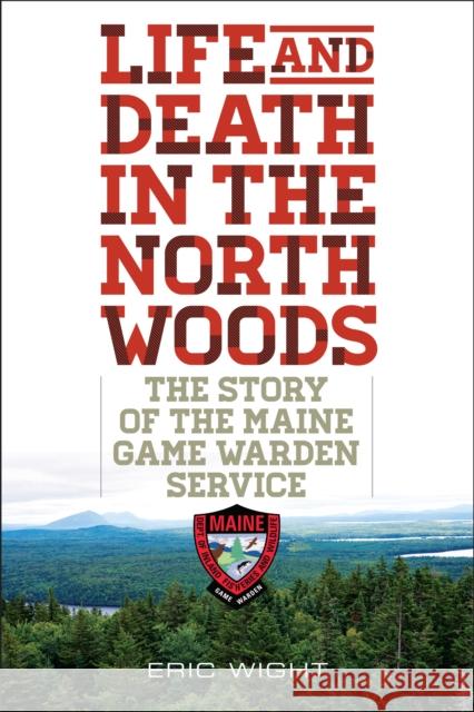 Life and Death in the North Woods: The Story of the Maine Game Warden Service