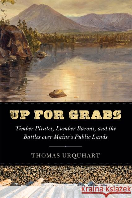 Up for Grabs: Timber Pirates, Lumber Barons, and the Battles Over Maine's Public Lands