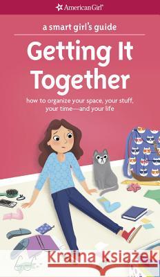 A Smart Girl's Guide: Getting It Together: How to Organize Your Space, Your Stuff, Your Time--And Your Life