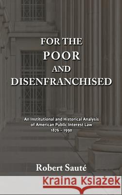 For the Poor and Disenfranchised: An Institutional and Historical Analysis of American Public Interest Law, 1876-1990