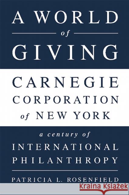 A World of Giving: Carnegie Corporation of New York-A Century of International Philanthropy