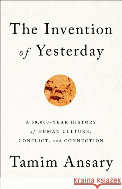 The Invention of Yesterday: A 50,000-Year History of Human Culture, Conflict, and Connection