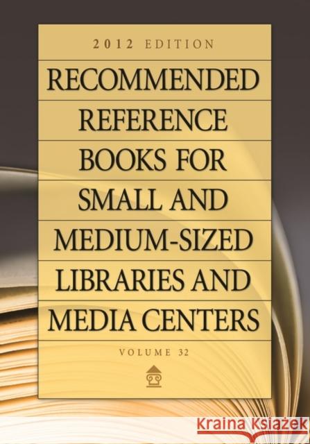 Recommended Reference Books for Small and Medium-Sized Libraries and Media Centers: 2012 Edition, Volume 32