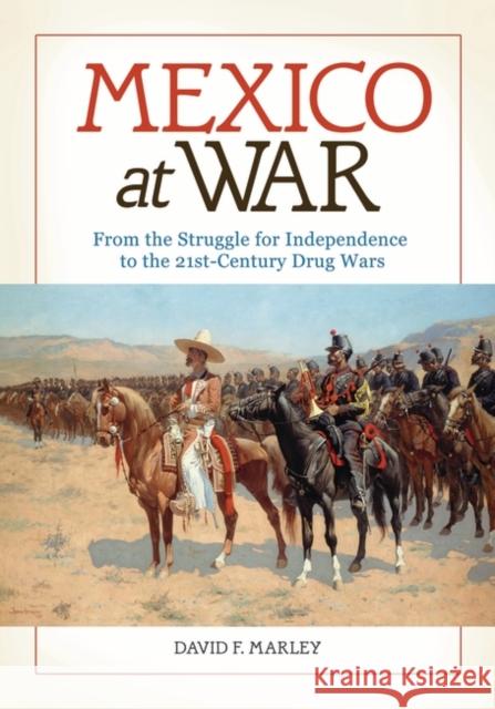 Mexico at War: From the Struggle for Independence to the 21st-Century Drug Wars