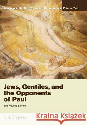 Jews, Gentiles, and the Opponents of Paul: Apostasy in the New Testament Communities, Volume 2: The Pauline Letters