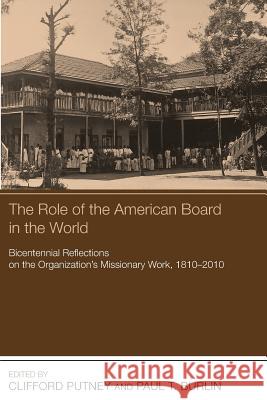 The Role of the American Board in the World: Bicentennial Reflections on the Organization's Missionary Work, 18102010