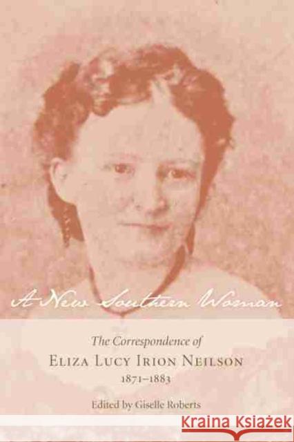 A New Southern Woman: The Correspondence of Eliza Lucy Irion Neilson, 1871-1883