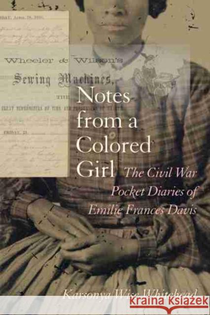 Notes from a Colored Girl: The Civil War Pocket Diaries of Emilie Frances Davis