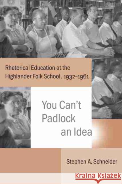 You Can't Padlock an Idea: Rhetorical Education at the Highlander Folk School, 1932-1961