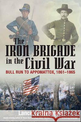 The Iron Brigade in the Civil War : Bull Run to Appomattox, 1861-1865