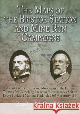 The Maps of the Bristoe Station and Mine Run Campaigns : An Atlas of the Battles and Movements in the Eastern Theater After Gettysburg, Including Rappahannock Station, Kelly's Ford, and Morton's Ford,