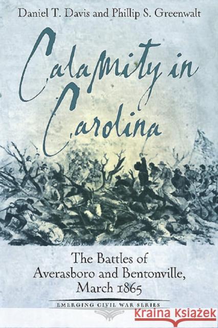 Calamity in Carolina: The Battles of Averasboro and Bentonville, March 1865
