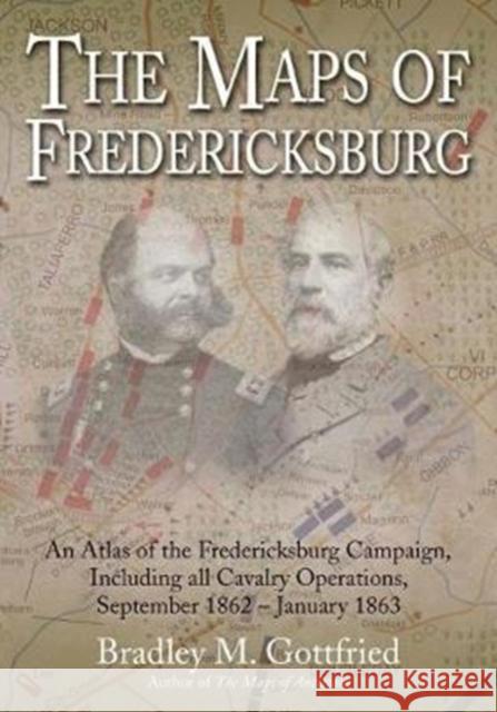The Maps of Fredericksburg: An Atlas of the Fredericksburg Campaign, Including All Cavalry Operations, September 18, 1862 - January 22, 1863