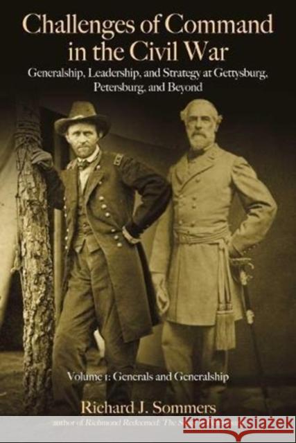 Challenges of Command in the Civil War: Generalship, Leadership, and Strategy at Gettysburg, Petersburg, and Beyond: Volume 1 - Generals and Generalsh