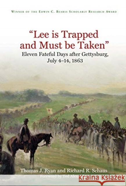 Lee Is Trapped, and Must Be Taken: Eleven Fateful Days After Gettysburg: July 4 - 14, 1863