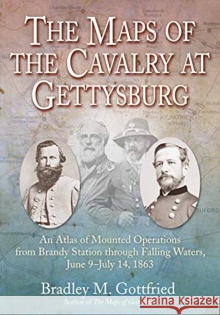 The Maps of the Cavalry in the Gettysburg Campaign: An Atlas of Mounted Operations from Brandy Station Through Falling Waters, June 9 - July 14, 1863