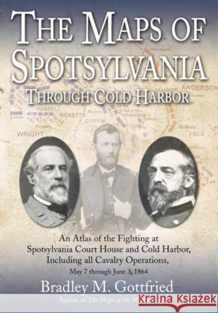 The Maps of Spotsylvania through Cold Harbor: An Atlas of the Fighting at Spotsylvania Court House and Cold Harbor, Including all Cavalry Operations, May 7 through June 3, 1864
