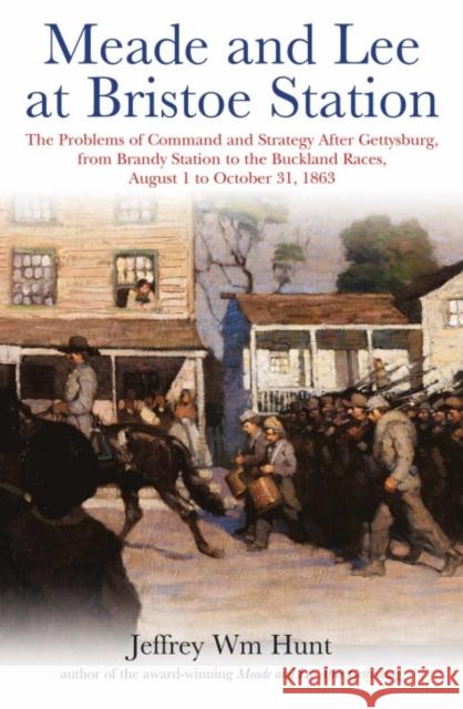 Meade and Lee at Bristoe Station: The Problems of Command and Strategy after Gettysburg, from Brandy Station to the Buckland Races, August 1 to October 31, 1863