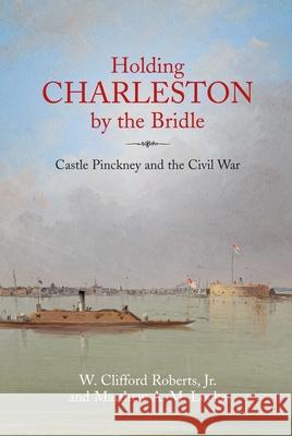 Holding Charleston by the Bridle: The History of Castle Pinckney from 1811 Through the Civil War to the Present Day