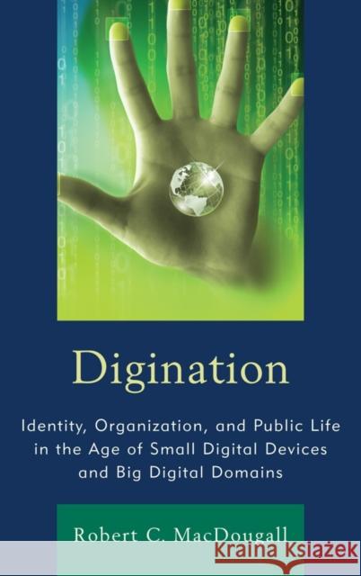 Digination: Identity, Organization, and Public Life in the Age of Small Digital Devices and Big Digital Domains