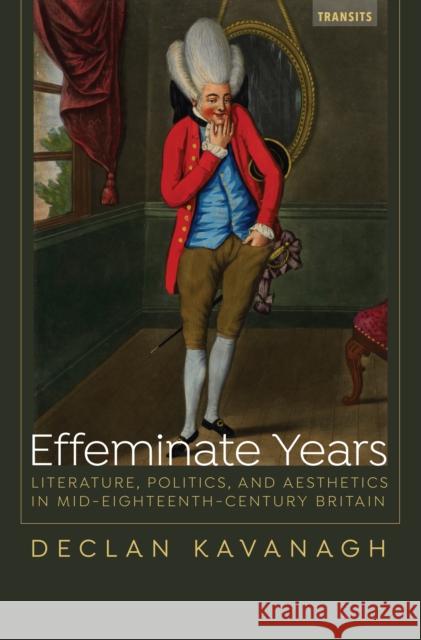Effeminate Years: Literature, Politics, and Aesthetics in Mid-Eighteenth-Century Britain