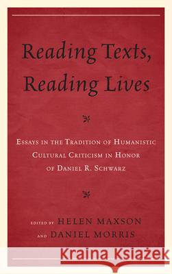 Reading Texts, Reading Lives: Essays in the Tradition of Humanistic Cultural Criticism in Honor of Daniel R. Schwarz