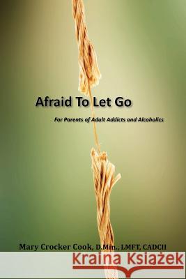 Afraid to Let Go. For Parents of Adult Addicts and Alcoholics