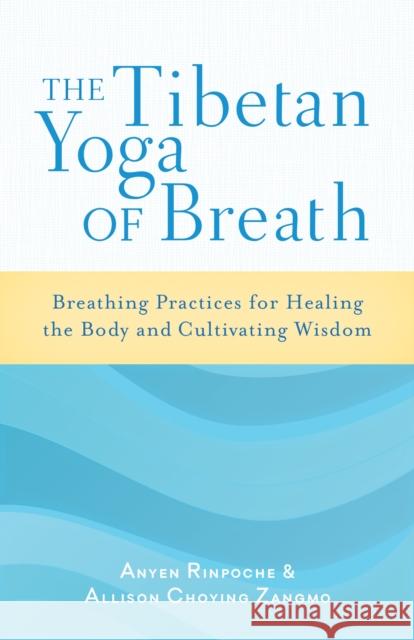 The Tibetan Yoga of Breath: Breathing Practices for Healing the Body and Cultivating Wisdom