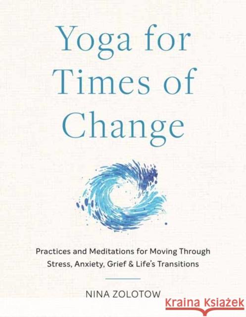 Yoga for Times of Change: Practices and Meditations for Moving Through Stress, Anxiety, Grief, and Life’s Transitions