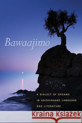 Bawaajimo: A Dialect of Dreams in Anishinaabe Language and Literature
