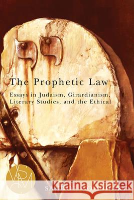 The Prophetic Law: Essays in Judaism, Girardianism, Literary Studies, and the Ethical