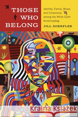 Those Who Belong: Identity, Family, Blood, and Citizenship Among the White Earth Anishinaabeg