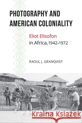 Photography and American Coloniality: Eliot Elisofon in Africa, 1942-1972