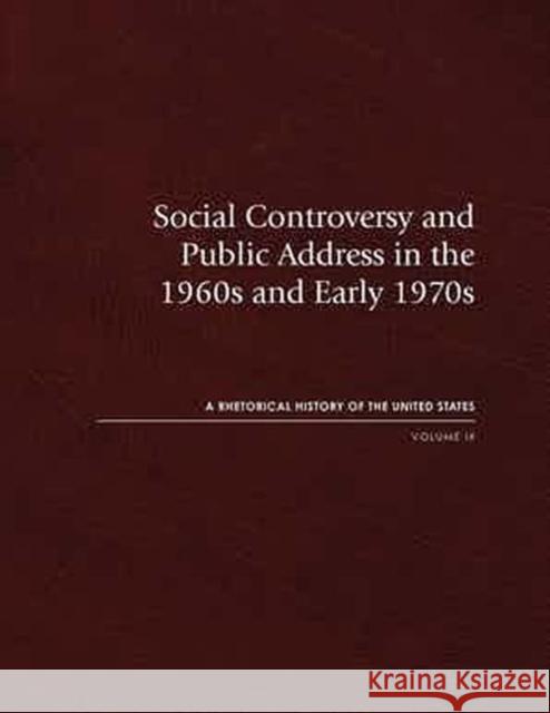 Social Controversy and Public Address in the 1960s and Early 1970s: A Rhetorical History of the United States, Volume Ixvolume 9