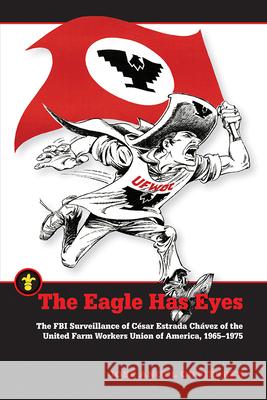 The Eagle Has Eyes: The FBI Surveillance of César Estrada Chávez of the United Farm Workers Union of America, 1965-1975